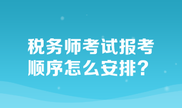 稅務(wù)師考試報考順序怎么安排