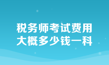 稅務(wù)師考試費(fèi)用大概多少錢(qián)一科