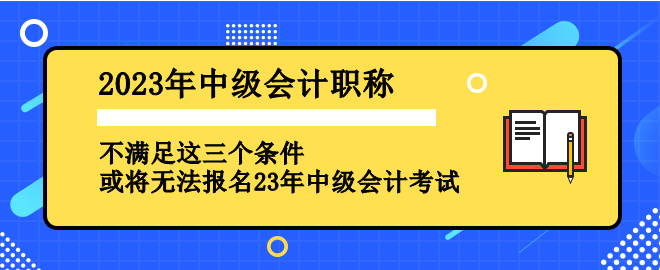 不滿足這三個(gè)條件 或?qū)o法報(bào)名2023年中級會計(jì)考試