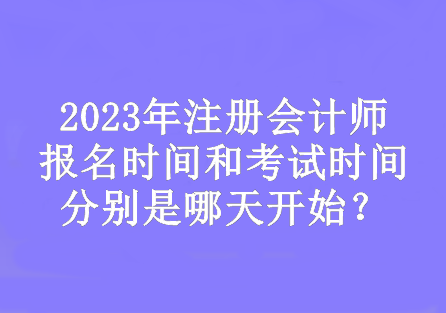 2023年注會的報名時間和考試時間分別是哪天開始？