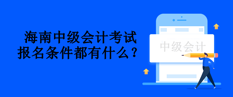 海南中級會計考試報名條件都有什么？