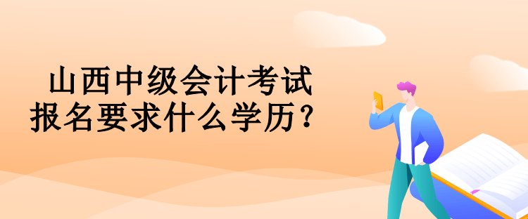 山西中級會計考試報名要求什么學歷？