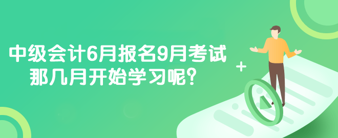 中級(jí)會(huì)計(jì)6月報(bào)名9月考試 那幾月開(kāi)始學(xué)習(xí)呢？