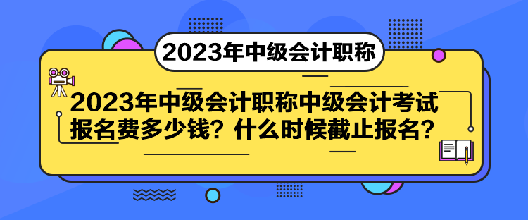 中級(jí)會(huì)計(jì)考試報(bào)名費(fèi)多少錢？什么時(shí)候截止報(bào)名？