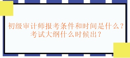 初級審計師報考條件和時間是什么？考試大綱什么時候出？