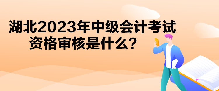 湖北2023年中級會計考試資格審核是什么？