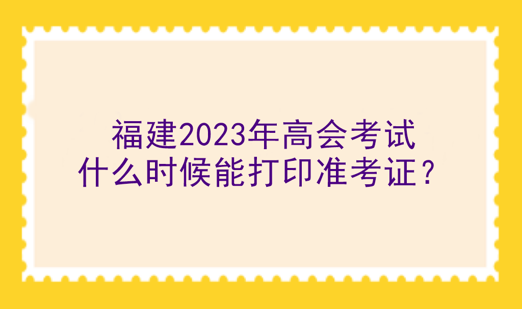 福建2023年高會考試什么時候能打印準(zhǔn)考證？