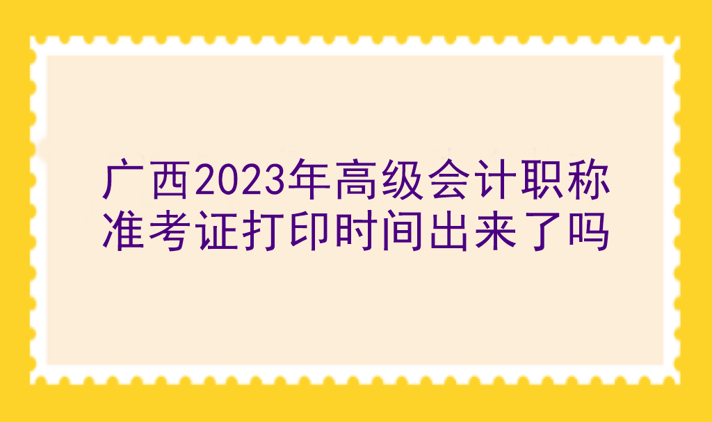 廣西2023年高級(jí)會(huì)計(jì)職稱準(zhǔn)考證打印時(shí)間出來(lái)了嗎