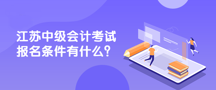 江蘇中級會計考試報名條件有什么？