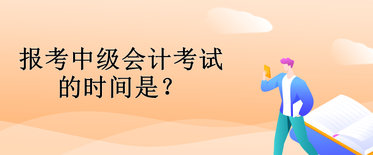 報(bào)考中級(jí)會(huì)計(jì)考試的時(shí)間是？