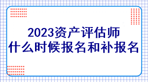 2023資產(chǎn)評(píng)估師什么時(shí)候報(bào)名和補(bǔ)報(bào)名？