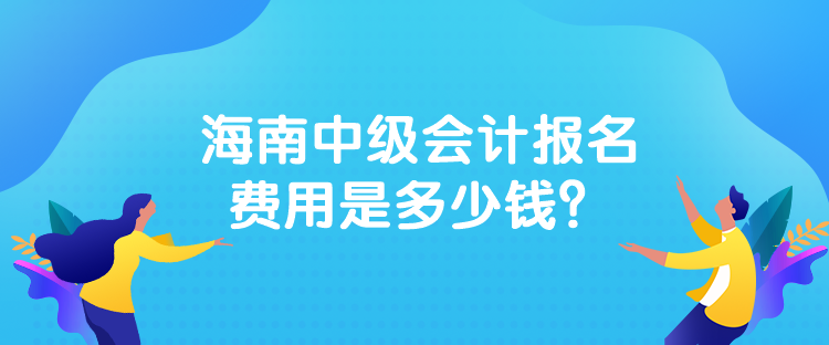 海南中級(jí)會(huì)計(jì)報(bào)名費(fèi)用是多少錢(qián)？