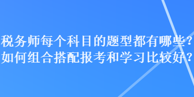 稅務師每個科目的題型都有哪些？如何組合搭配報考和學習比較好？