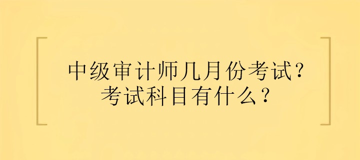 中級審計(jì)師幾月份考試？考試科目有什么？