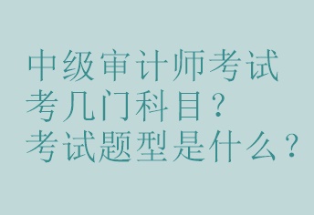 中級審計(jì)師考試考幾門科目？考試題型是什么？