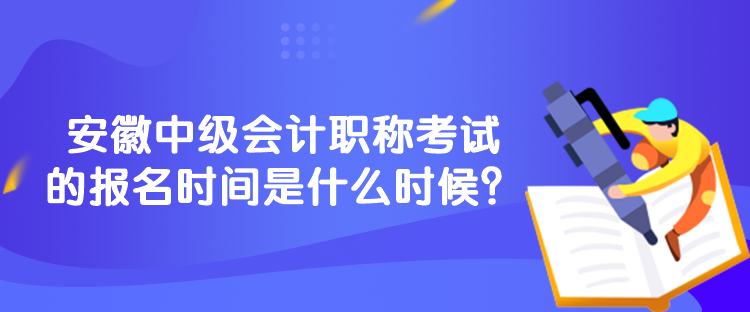 安徽中級(jí)會(huì)計(jì)職稱考試的報(bào)名時(shí)間是什么時(shí)候？