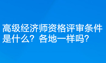 高級經(jīng)濟(jì)師資格評審條件是什么？各地一樣嗎？