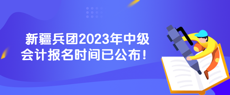 新疆兵團(tuán)2023年中級會計(jì)報(bào)名時(shí)間已公布！