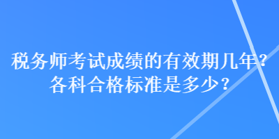 稅務(wù)師考試成績的有效期幾年？各科合格標(biāo)準(zhǔn)是多少？