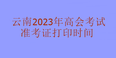 云南2023年高級(jí)會(huì)計(jì)考試什么時(shí)候可以打印準(zhǔn)考證？