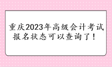 重慶2023年高級(jí)會(huì)計(jì)考試報(bào)名狀態(tài)可以查詢了！