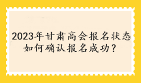 2023年甘肅高會(huì)報(bào)名狀態(tài)如何確認(rèn)報(bào)名成功？