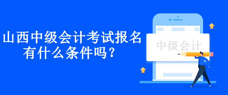 山西中級會計考試報名有什么條件嗎？