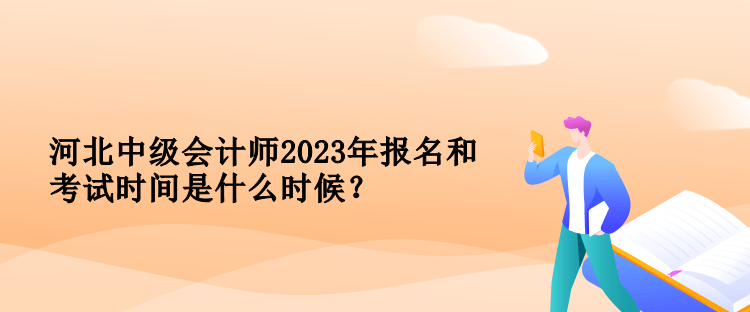 河北中級會計師2023年報名和考試時間是什么時候？