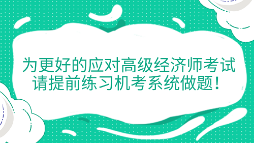 提醒！為更好的應(yīng)對高級經(jīng)濟師考試 請?zhí)崆熬毩?xí)機考系統(tǒng)做題！