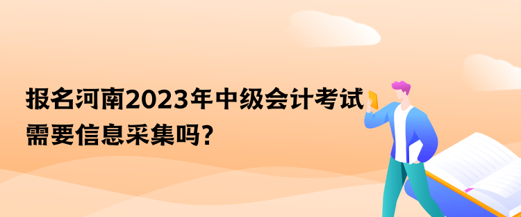 報(bào)名河南2023年中級(jí)會(huì)計(jì)考試需要信息采集嗎？