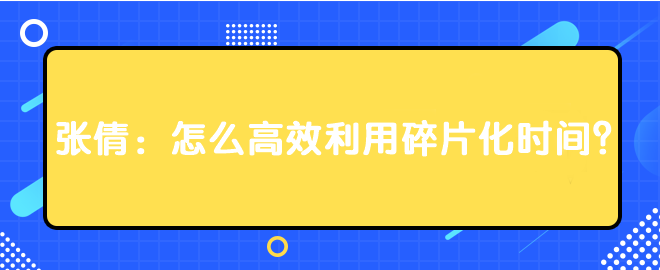 張倩：怎么高效利用碎片化時間？