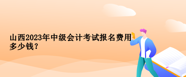 山西2023年中級會計(jì)考試報(bào)名費(fèi)用多少錢？