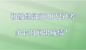 初級經(jīng)濟(jì)師2022補考多長時間出成績？