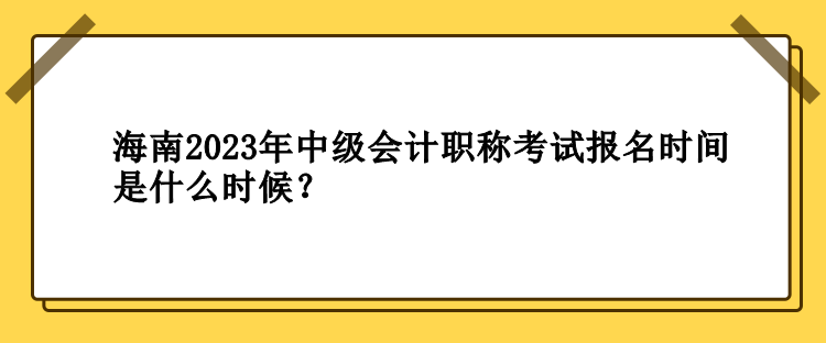 海南2023年中級會計職稱考試報名時間是什么時候？