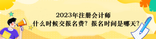 2023年注冊(cè)會(huì)計(jì)師什么時(shí)候交報(bào)名費(fèi)？報(bào)名時(shí)間是哪天？