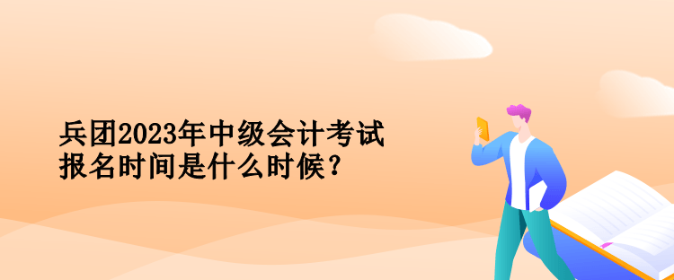 兵團(tuán)2023年中級會計(jì)考試報(bào)名時間是什么時候？