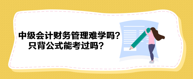 中級(jí)會(huì)計(jì)財(cái)務(wù)管理難學(xué)嗎？只背公式能考過(guò)嗎？