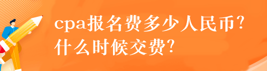 cpa報名費多少人民幣？什么時候交費？