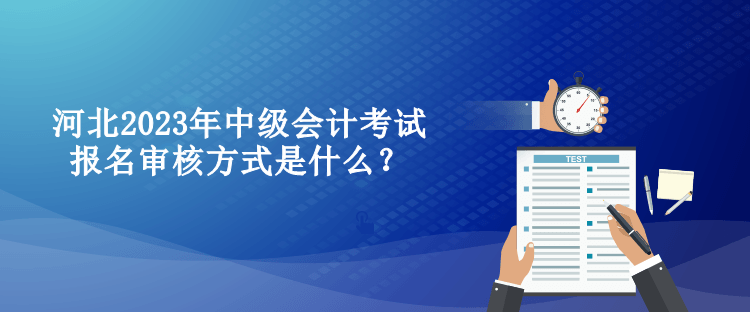 河北2023年中級會計考試報名審核方式是什么？