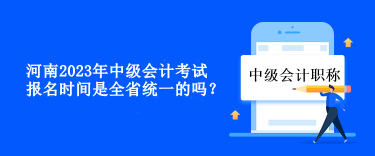 河南中級(jí)會(huì)計(jì)考試報(bào)名時(shí)間是全省統(tǒng)一的嗎？