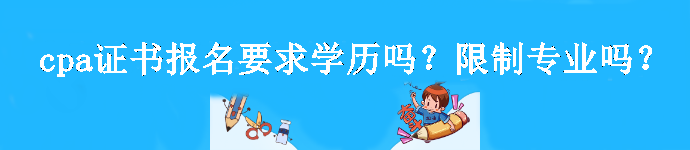 cpa證書報(bào)名要求學(xué)歷嗎？限制專業(yè)嗎？