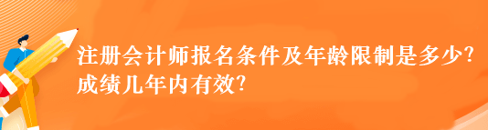 注冊會計師報名條件及年齡限制是多少？成績幾年內(nèi)有效？