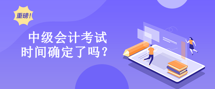 中級(jí)會(huì)計(jì)考試時(shí)間確定了嗎？