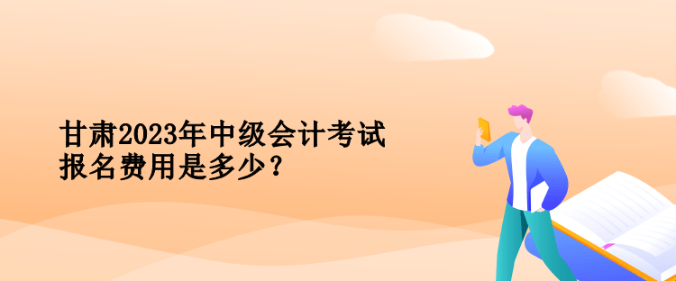 甘肅2023年中級會計考試報名費用是多少？