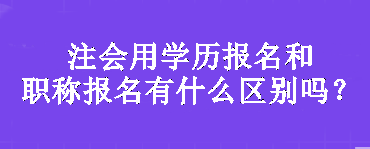 注會(huì)用學(xué)歷報(bào)名和職稱報(bào)名有什么區(qū)別嗎？