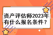 資產(chǎn)評估師2023年有什么報名條件？