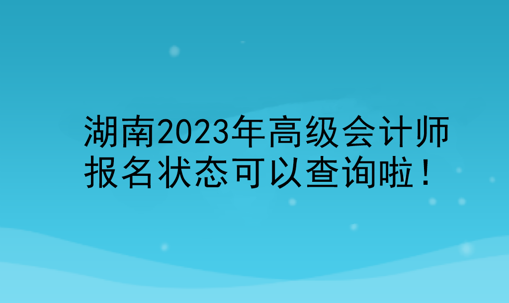 湖南2023年高級會計師報名狀態(tài)可以查詢啦！