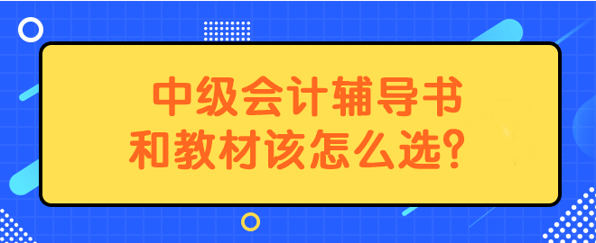 中級會計(jì)輔導(dǎo)書和教材該怎么選？