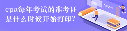 cpa每年考試的準(zhǔn)考證是什么時(shí)候開(kāi)始打??？