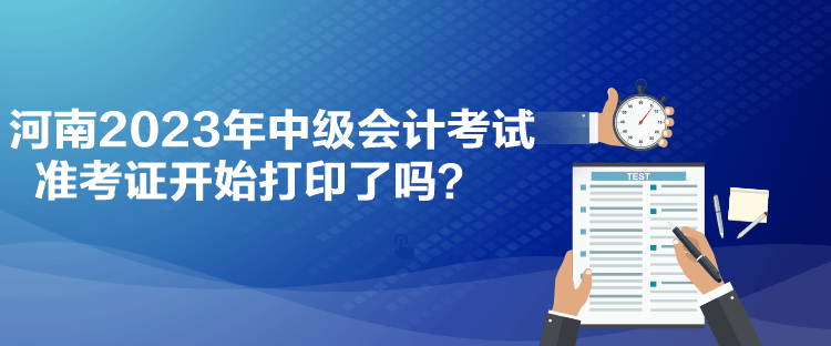 河南2023年中級會計考試準考證開始打印了嗎？